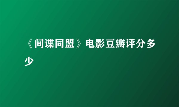 《间谍同盟》电影豆瓣评分多少