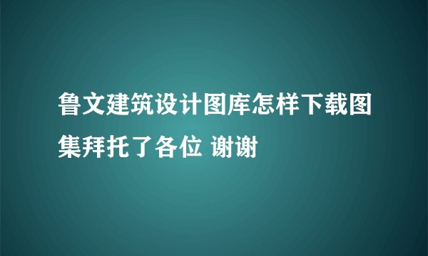 鲁文建筑设计图库怎样下载图集拜托了各位 谢谢