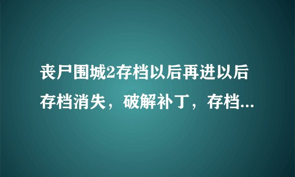 丧尸围城2存档以后再进以后存档消失，破解补丁，存档路径全英文还原默认值了都弄了还是不行。求大神