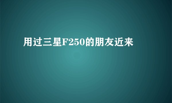 用过三星F250的朋友近来