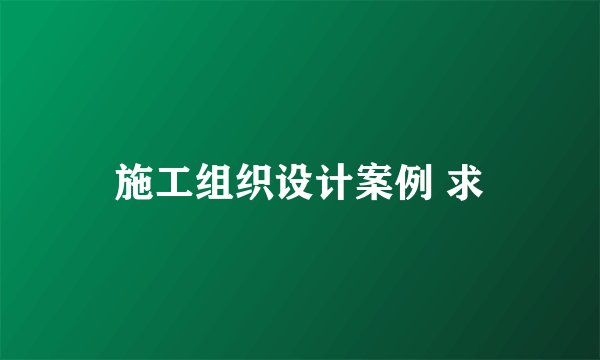 施工组织设计案例 求
