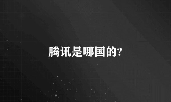 腾讯是哪国的?