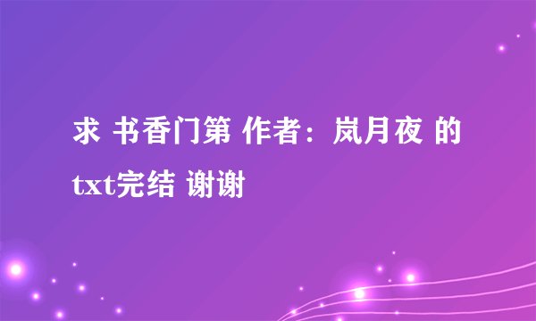 求 书香门第 作者：岚月夜 的txt完结 谢谢