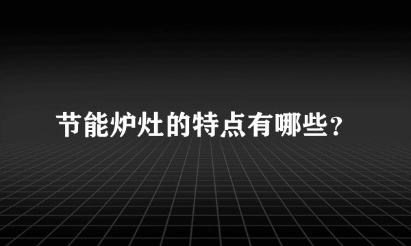 节能炉灶的特点有哪些？