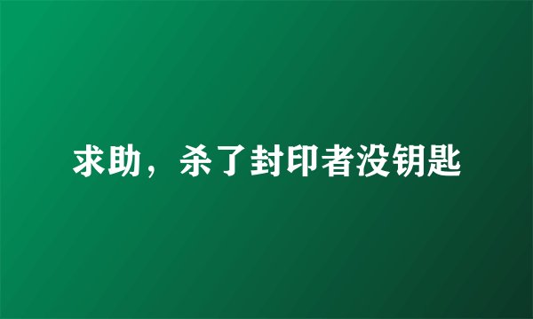 求助，杀了封印者没钥匙