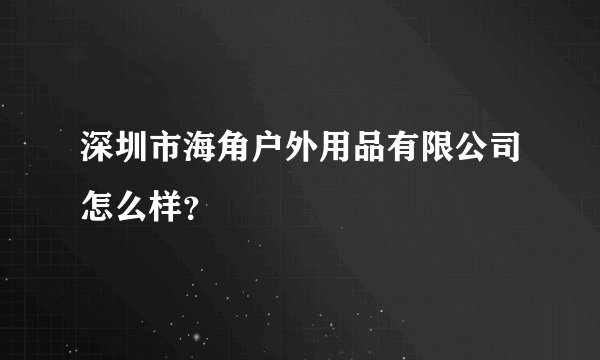 深圳市海角户外用品有限公司怎么样？