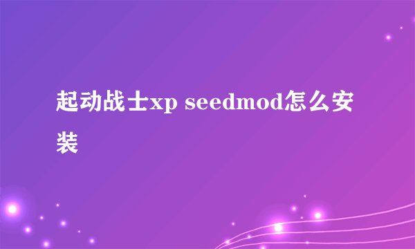起动战士xp seedmod怎么安装