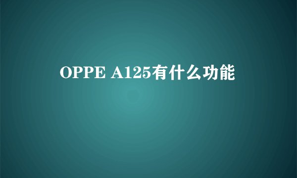     OPPE A125有什么功能
