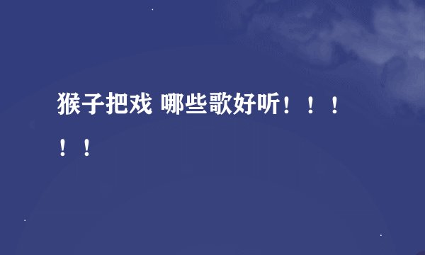 猴子把戏 哪些歌好听！！！！！