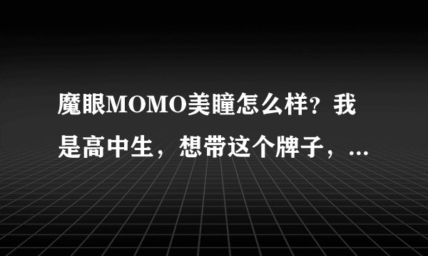 魔眼MOMO美瞳怎么样？我是高中生，想带这个牌子，不知道质量怎么样？