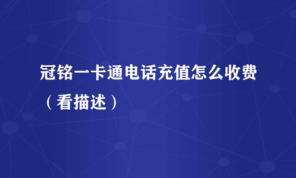 冠铭一卡通电话充值怎么收费（看描述）