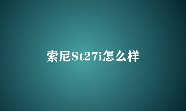 索尼St27i怎么样