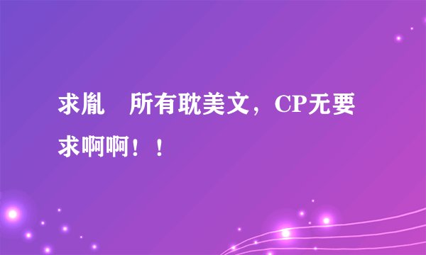 求胤禩所有耽美文，CP无要求啊啊！！