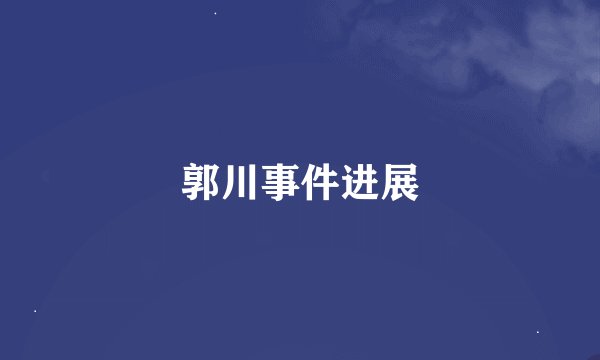 郭川事件进展