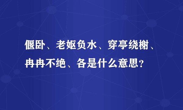 偃卧、老妪负水、穿亭绕榭、冉冉不绝、各是什么意思？