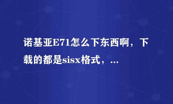诺基亚E71怎么下东西啊，下载的都是sisx格式，没有提示安装啊。