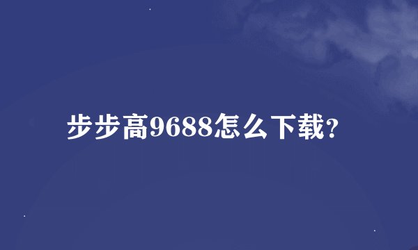 步步高9688怎么下载？
