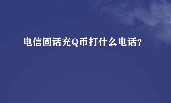 电信固话充Q币打什么电话？