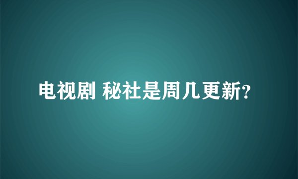 电视剧 秘社是周几更新？
