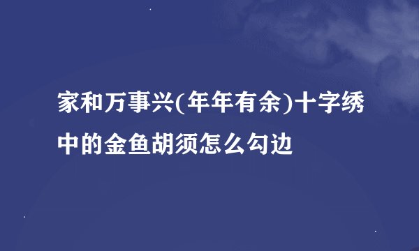 家和万事兴(年年有余)十字绣中的金鱼胡须怎么勾边