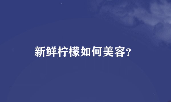 新鲜柠檬如何美容？