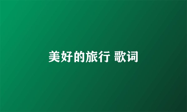 美好的旅行 歌词