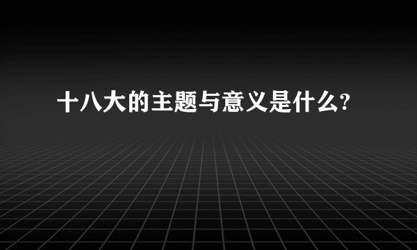 十八大的主题与意义是什么?