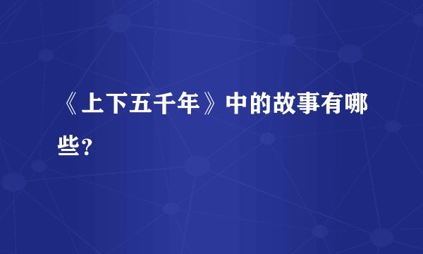 《上下五千年》中的故事有哪些？