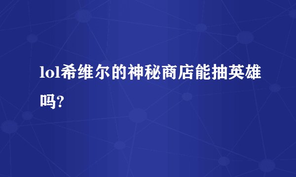 lol希维尔的神秘商店能抽英雄吗?