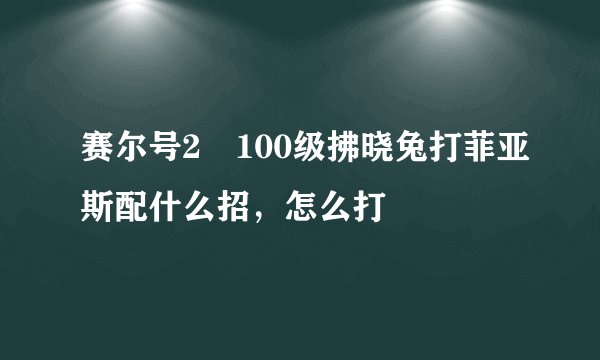 赛尔号2 100级拂晓兔打菲亚斯配什么招，怎么打