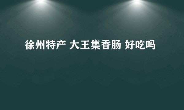 徐州特产 大王集香肠 好吃吗