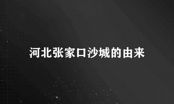 河北张家口沙城的由来