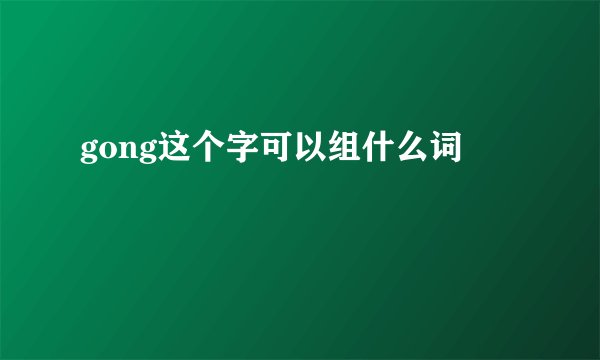 gong这个字可以组什么词
