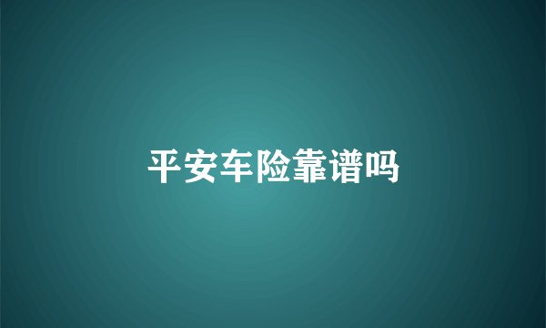 平安车险靠谱吗