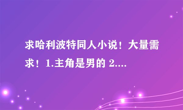 求哈利波特同人小说！大量需求！1.主角是男的 2.最好是YY后宫 3.性取向正常