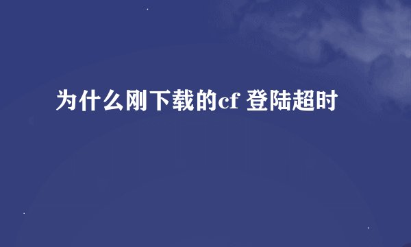 为什么刚下载的cf 登陆超时