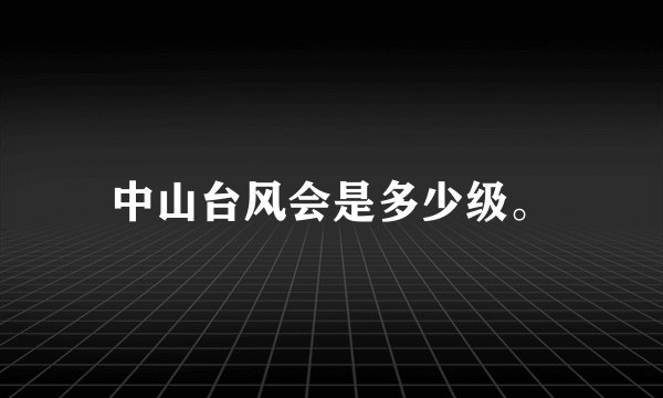 中山台风会是多少级。
