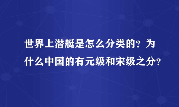 世界上潜艇是怎么分类的？为什么中国的有元级和宋级之分？
