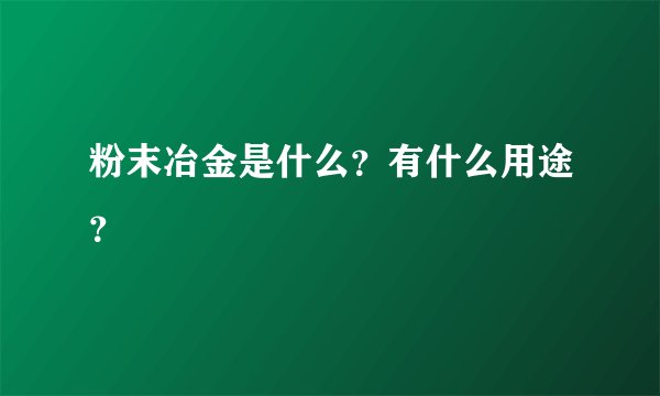 粉末冶金是什么？有什么用途？