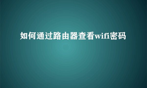 如何通过路由器查看wifi密码