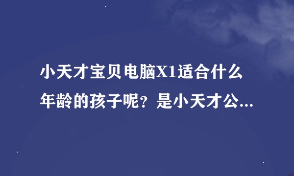小天才宝贝电脑X1适合什么年龄的孩子呢？是小天才公司的第一款产品吗？有广告宣传吗？哪里有卖呢？