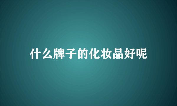 什么牌子的化妆品好呢