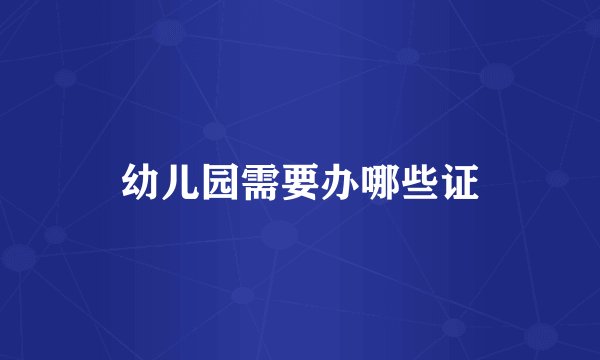 幼儿园需要办哪些证
