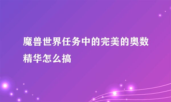 魔兽世界任务中的完美的奥数精华怎么搞