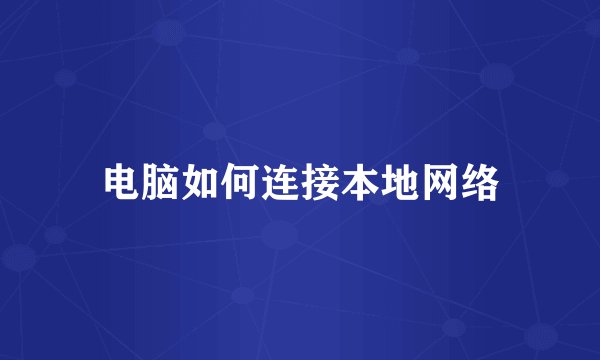 电脑如何连接本地网络