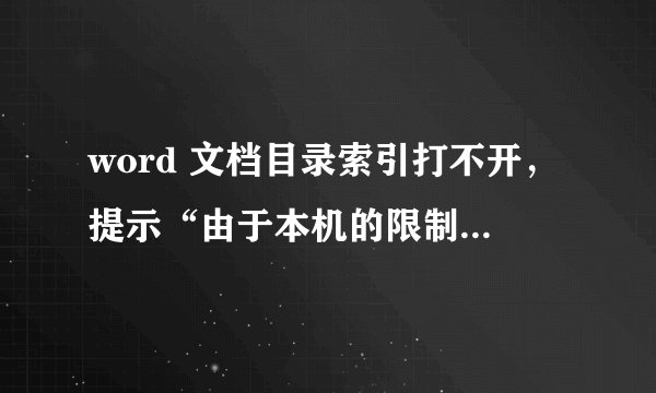 word 文档目录索引打不开，提示“由于本机的限制，该操作已被取消，请与系统管理员联系”，之前还能打开，