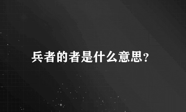 兵者的者是什么意思？