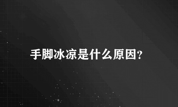 手脚冰凉是什么原因？