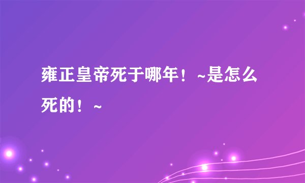 雍正皇帝死于哪年！~是怎么死的！~