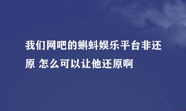 我们网吧的蝌蚪娱乐平台非还原 怎么可以让他还原啊